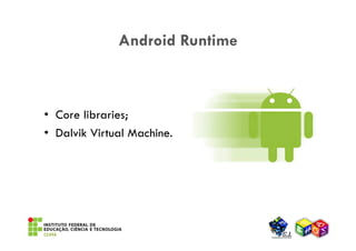 Android Runtime



• Core libraries;
• Dalvik Virtual Machine.
 
