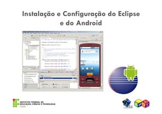 Instalação e Configuração do Eclipse
            e do Android
 