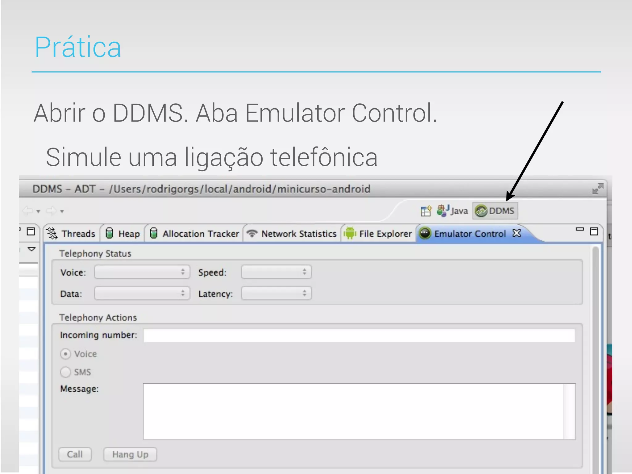 Prática

Abrir o DDMS. Aba Emulator Control.
 Simule uma ligação telefônica
 