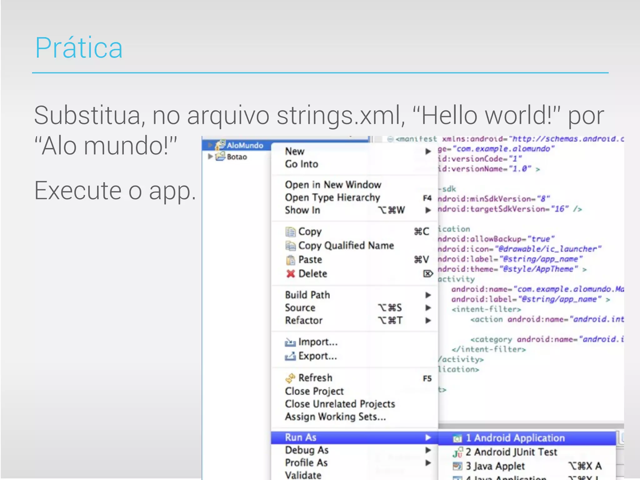 Prática

Substitua, no arquivo strings.xml, “Hello world!” por
“Alo mundo!”
Execute o app.
 