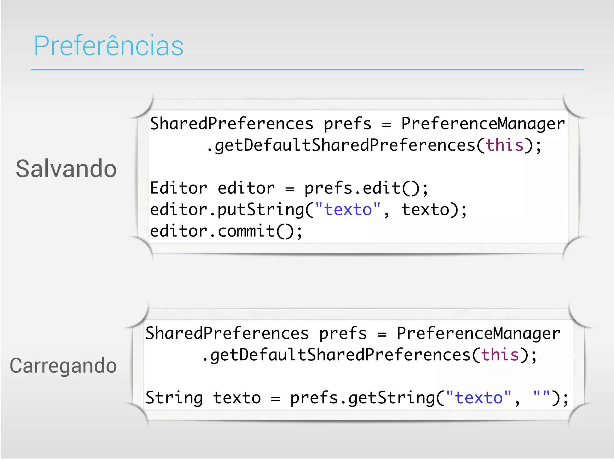 Preferências

             SharedPreferences prefs = PreferenceManager
             	 	 .getDefaultSharedPreferences(this);
Salvando
             Editor editor = prefs.edit();
             editor.putString("texto", texto);
             editor.commit();




             SharedPreferences prefs = PreferenceManager
             	 	 .getDefaultSharedPreferences(this);
Carregando
             String texto = prefs.getString("texto", "");
 