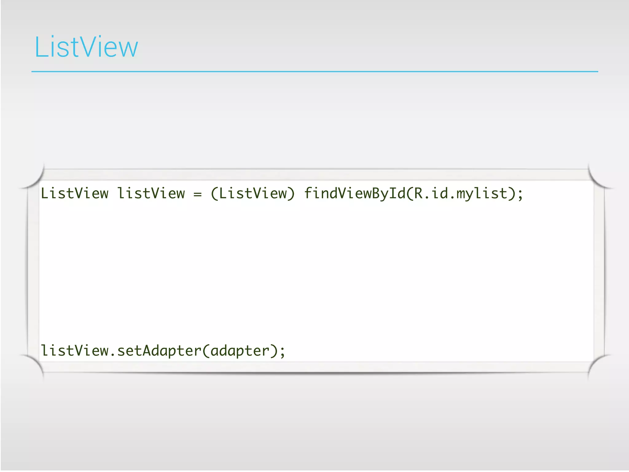ListView




ListView listView = (ListView) findViewById(R.id.mylist);




listView.setAdapter(adapter);
 
