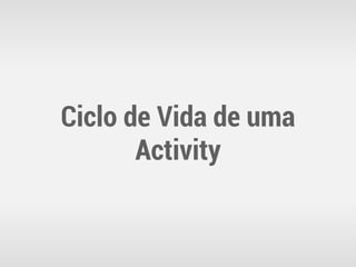 Ciclo de Vida de uma
       Activity
 