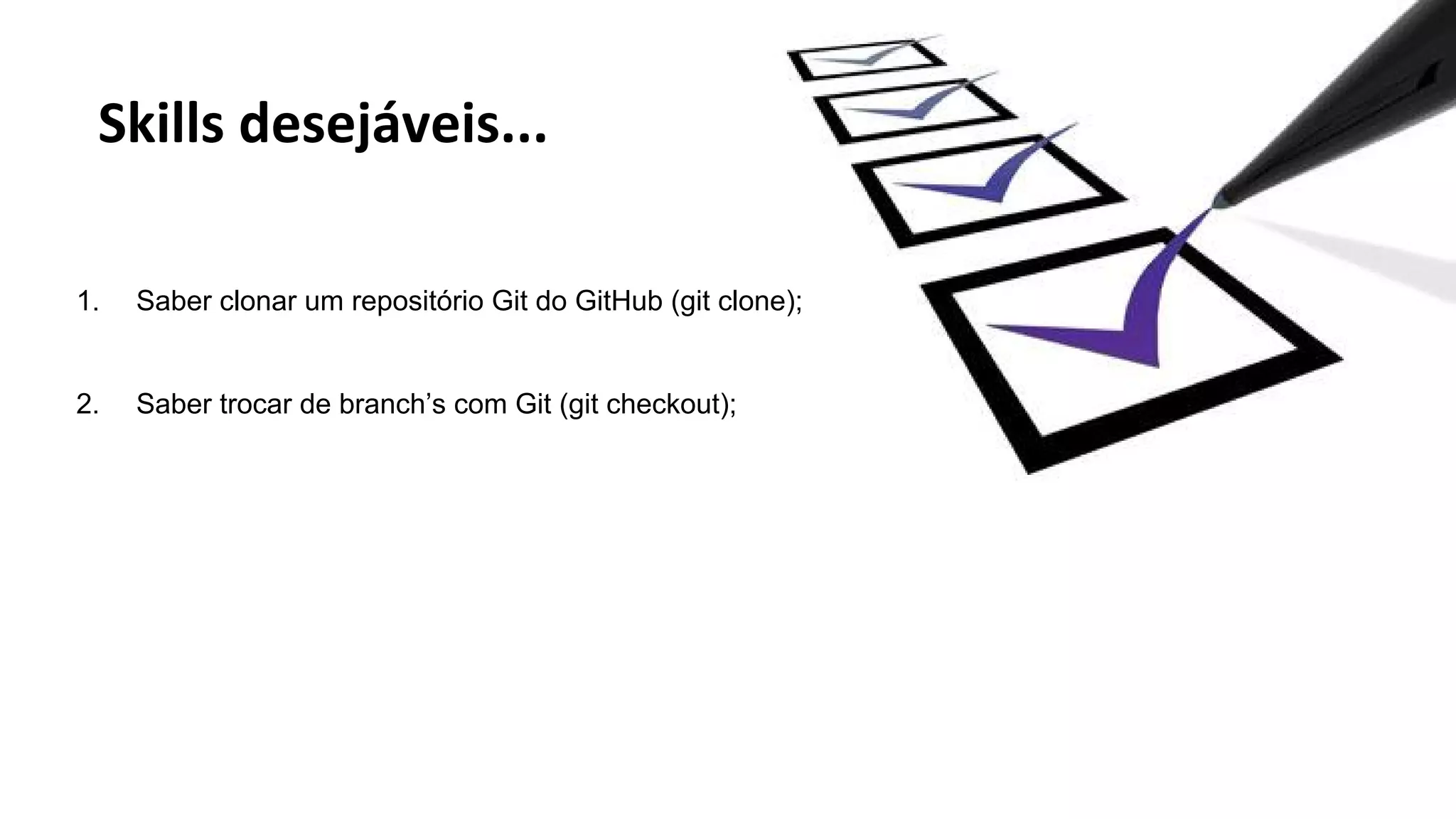 1. Saber clonar um repositório Git do GitHub (git clone); 
2. Saber trocar de branch’s com Git (git checkout); 
 