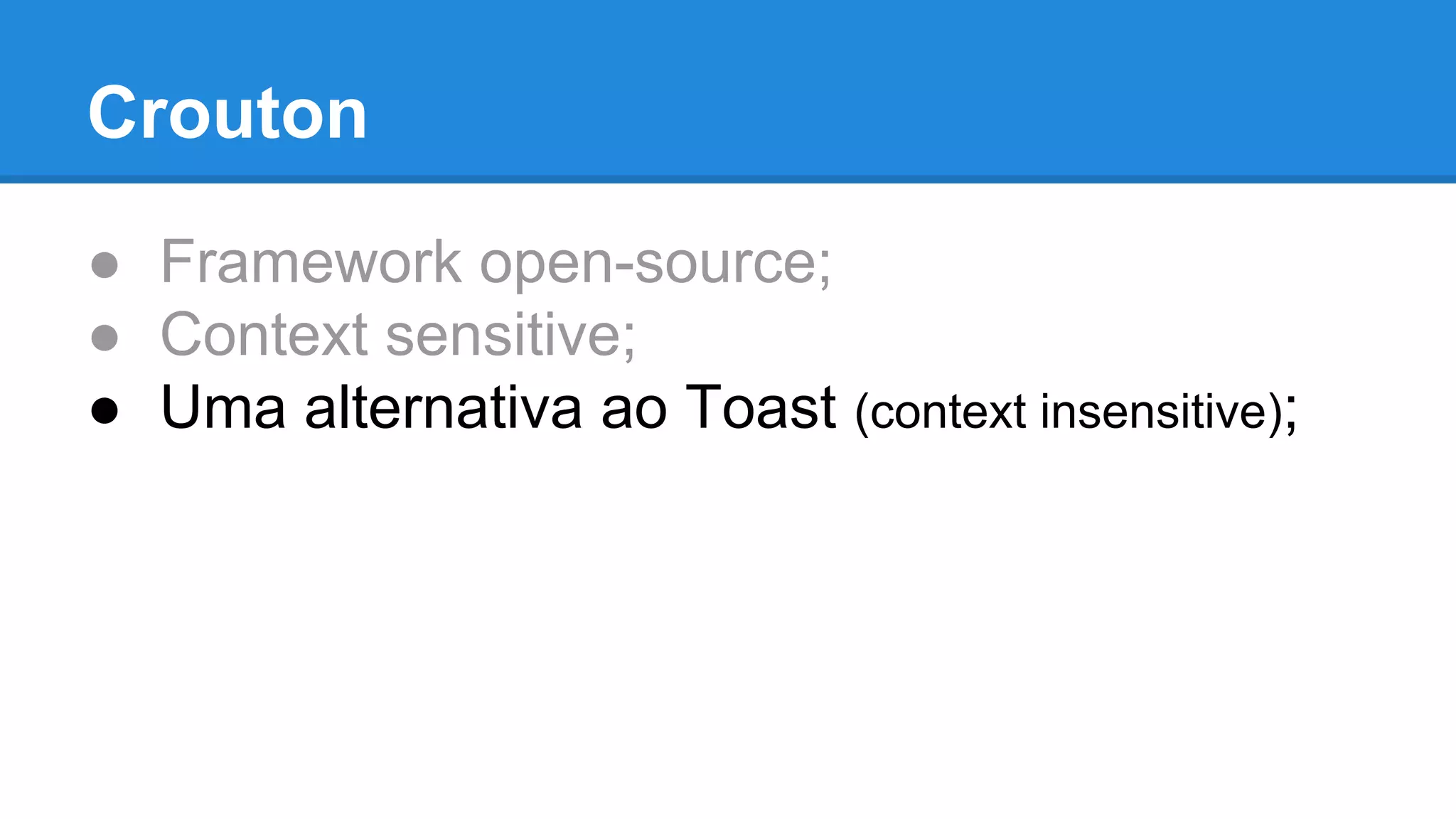 Crouton 
● Framework open-source; 
● Context sensitive; 
● Uma alternativa ao Toast (context insensitive); 
 