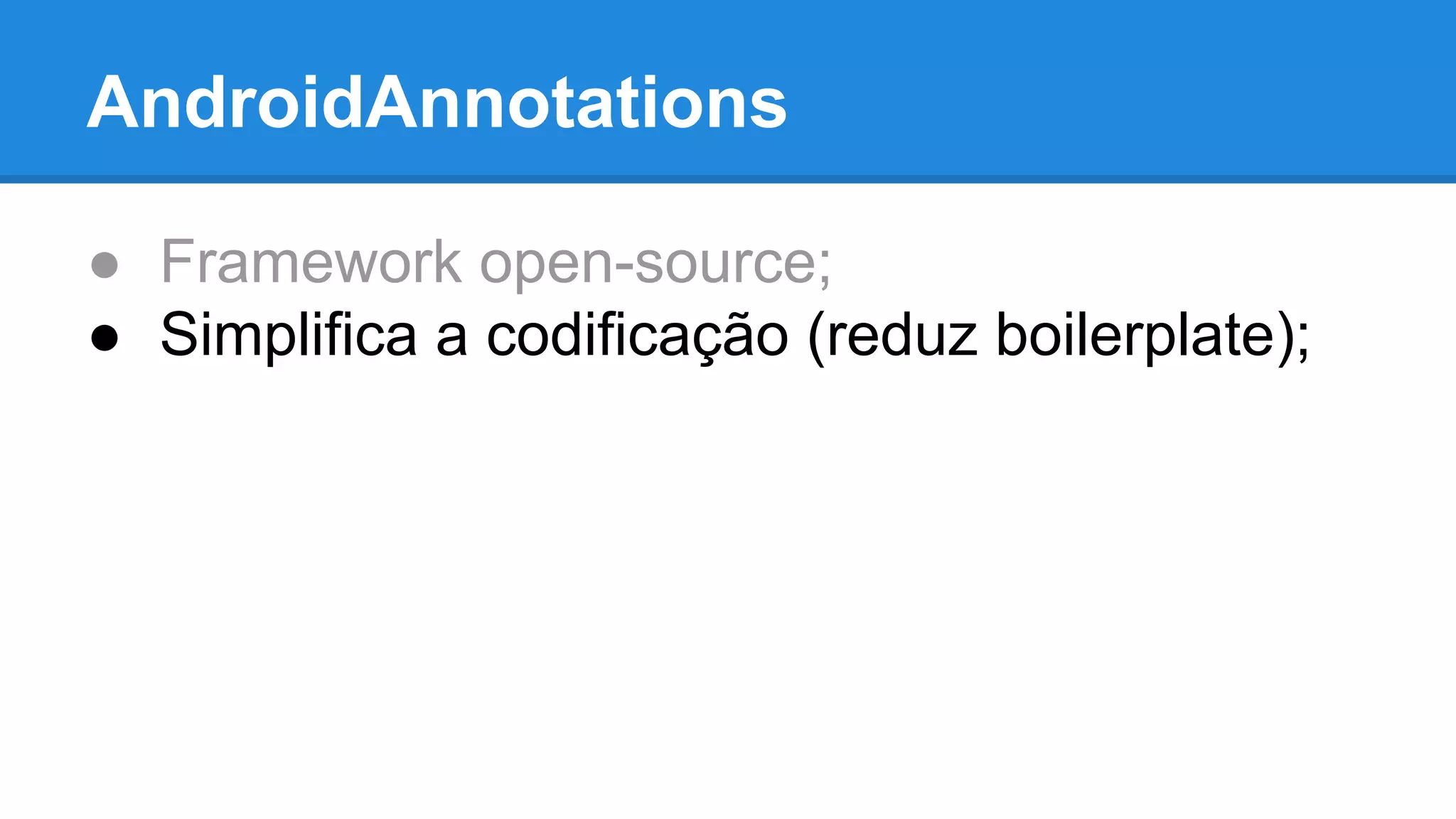 AndroidAnnotations 
● Framework open-source; 
● Simplifica a codificação (reduz boilerplate); 
 