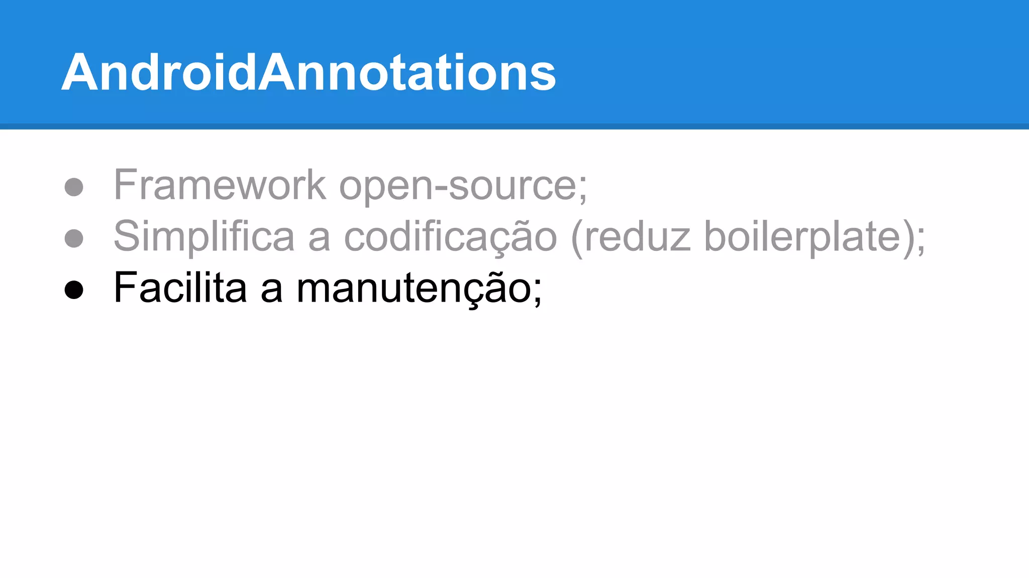 AndroidAnnotations 
● Framework open-source; 
● Simplifica a codificação (reduz boilerplate); 
● Facilita a manutenção; 
 