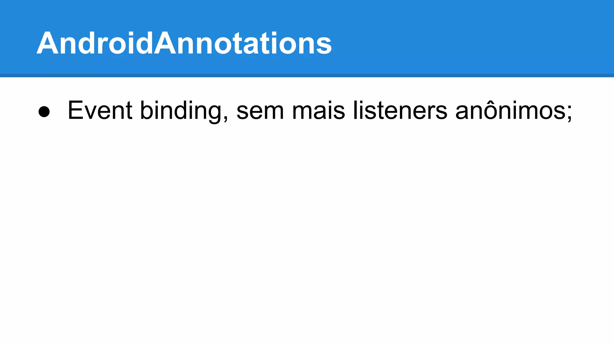 AndroidAnnotations 
● Event binding, sem mais listeners anônimos; 
 