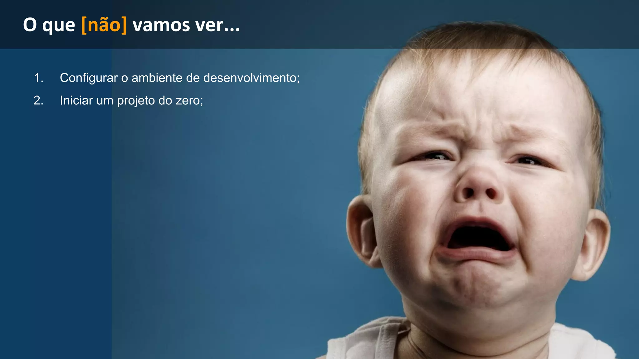 1. Configurar o ambiente de desenvolvimento; 
2. Iniciar um projeto do zero; 
 