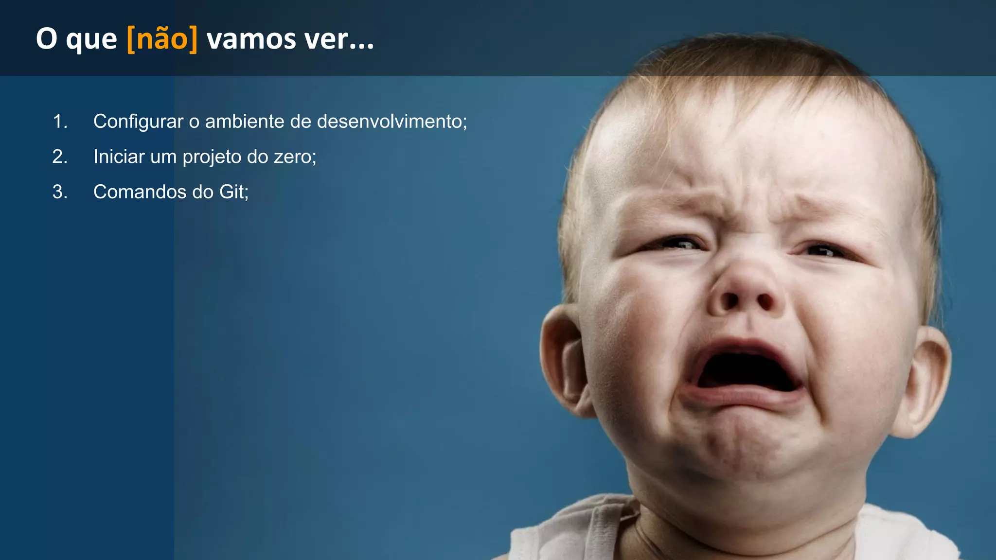 1. Configurar o ambiente de desenvolvimento; 
2. Iniciar um projeto do zero; 
3. Comandos do Git; 
 