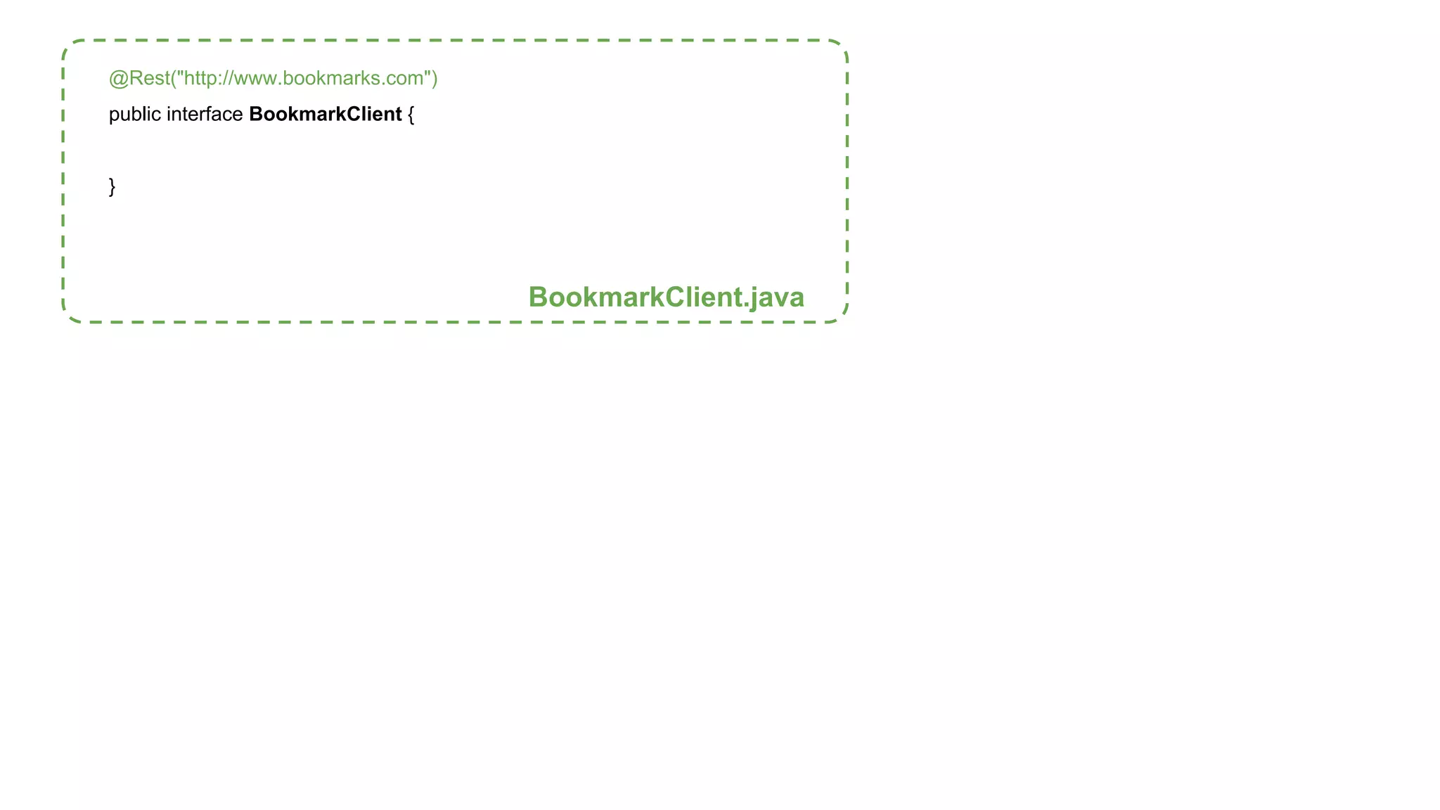 @Rest("http://www.bookmarks.com") 
public interface BookmarkClient { 
} 
BookmarkClient.java 
 