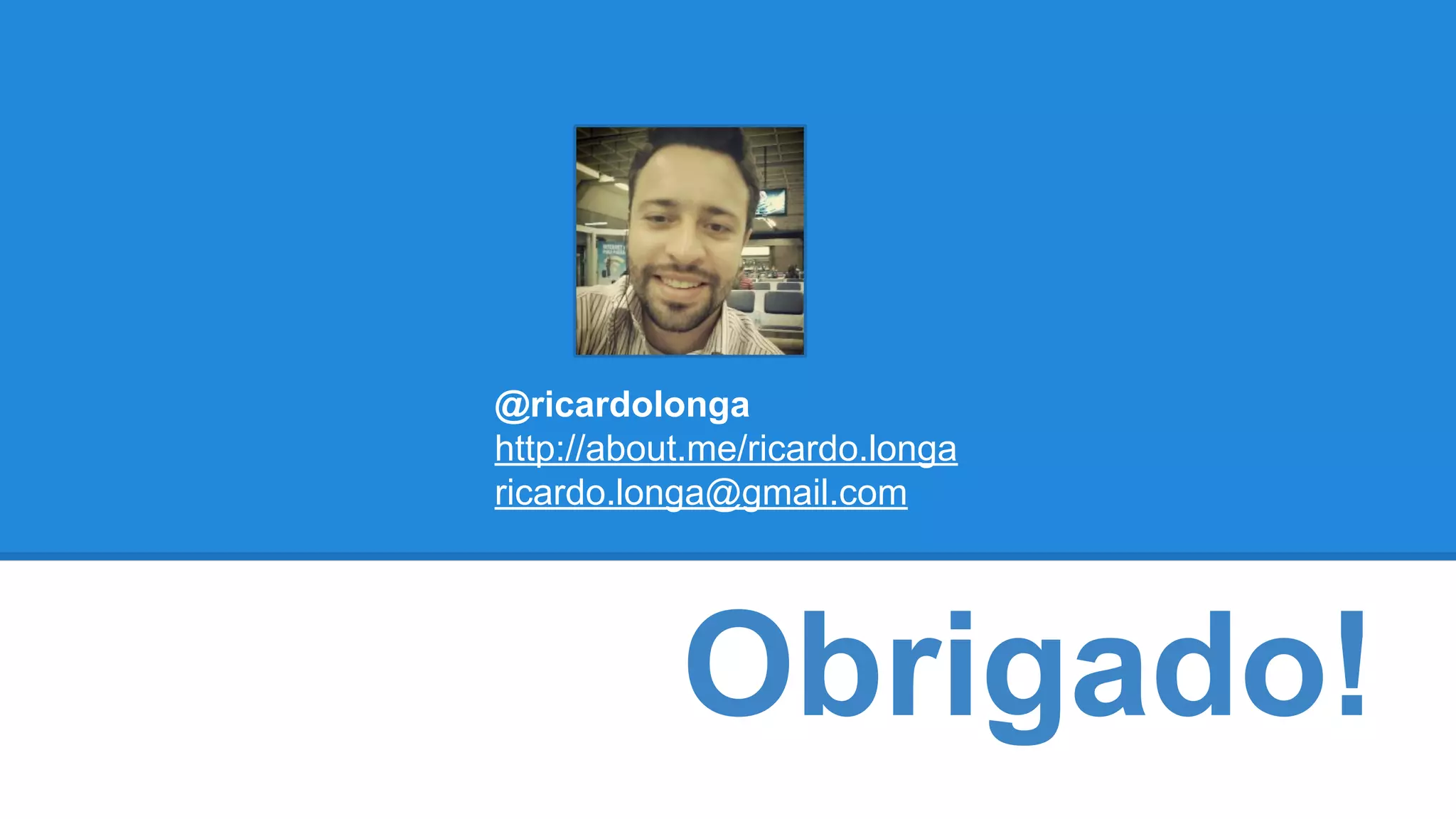 @ricardolonga 
http://about.me/ricardo.longa 
ricardo.longa@gmail.com 
Obrigado! 
