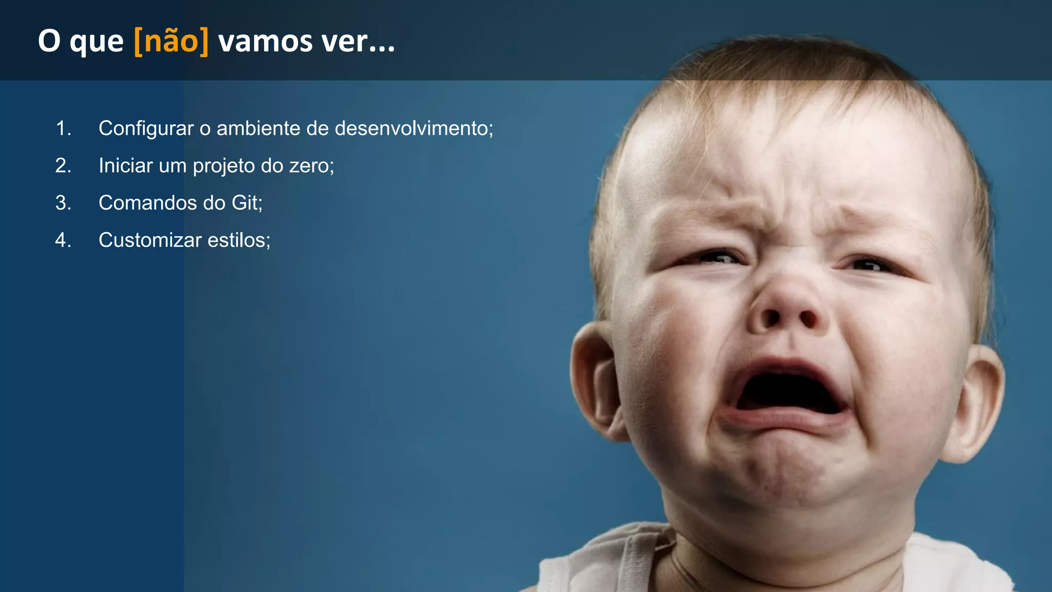 1. Configurar o ambiente de desenvolvimento; 
2. Iniciar um projeto do zero; 
3. Comandos do Git; 
4. Customizar estilos; 
 