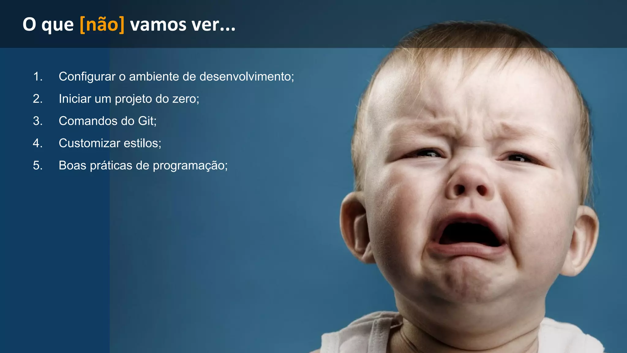 1. Configurar o ambiente de desenvolvimento; 
2. Iniciar um projeto do zero; 
3. Comandos do Git; 
4. Customizar estilos; 
5. Boas práticas de programação; 
 