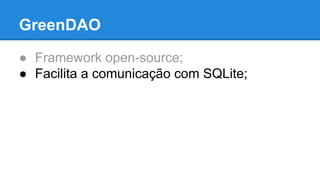GreenDAO 
● Framework open-source; 
● Facilita a comunicação com SQLite; 
 