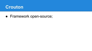 Crouton 
● Framework open-source; 
 