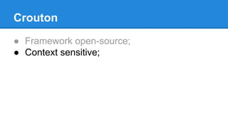 Crouton 
● Framework open-source; 
● Context sensitive; 
 