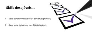1. Saber clonar um repositório Git do GitHub (git clone); 
2. Saber trocar de branch’s com Git (git checkout); 
 