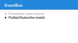 EventBus 
● Framework open-source; 
● Publish/Subscribe model; 
 