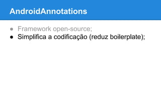 AndroidAnnotations 
● Framework open-source; 
● Simplifica a codificação (reduz boilerplate); 
 