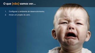 1. Configurar o ambiente de desenvolvimento; 
2. Iniciar um projeto do zero; 
 