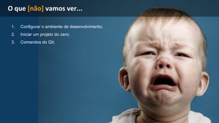 1. Configurar o ambiente de desenvolvimento; 
2. Iniciar um projeto do zero; 
3. Comandos do Git; 
 