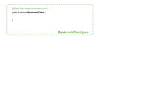 @Rest("http://www.bookmarks.com") 
public interface BookmarkClient { 
} 
BookmarkClient.java 
 