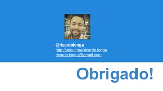 @ricardolonga 
http://about.me/ricardo.longa 
ricardo.longa@gmail.com 
Obrigado! 
