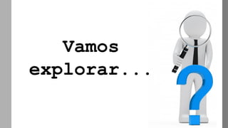 Vamos
explorar...
 