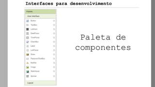 Paleta de
componentes
Interfaces para desenvolvimento
 