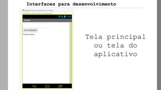 Interfaces para desenvolvimento
Tela principal
ou tela do
aplicativo
 