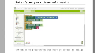 AppInvento
r
Interface de programação por meio de blocos de código
Interfaces para desenvolvimento
 