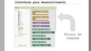 AppInvento
r
Blocos de
comando
Interfaces para desenvolvimento
 