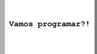 Vamos programar?!
 