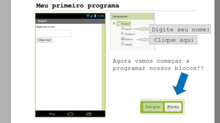 Digite seu nome:
Agora vamos começar a
programar nossos blocos!!
Meu primeiro programa
Clique aqui
 