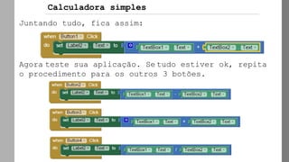 Juntando tudo, fica assim:
Agora teste sua aplicação. Se tudo estiver ok, repita
o procedimento para os outros 3 botões.
Calculadora simples
 