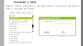 Pintando o sete
Agora vamos construir um app para o brincar um pouco
com o colega do lado.
 