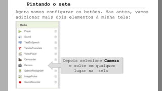 Agora vamos configurar os botões. Mas antes, vamos
adicionar mais dois elementos à minha tela:
Depois selecione Camera
e solte em qualquer
lugar na tela
Pintando o sete
 