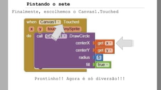 Finalmente, escolhemos o Canvas1.Touched
Prontinho!! Agora é só diversão!!!
Pintando o sete
 