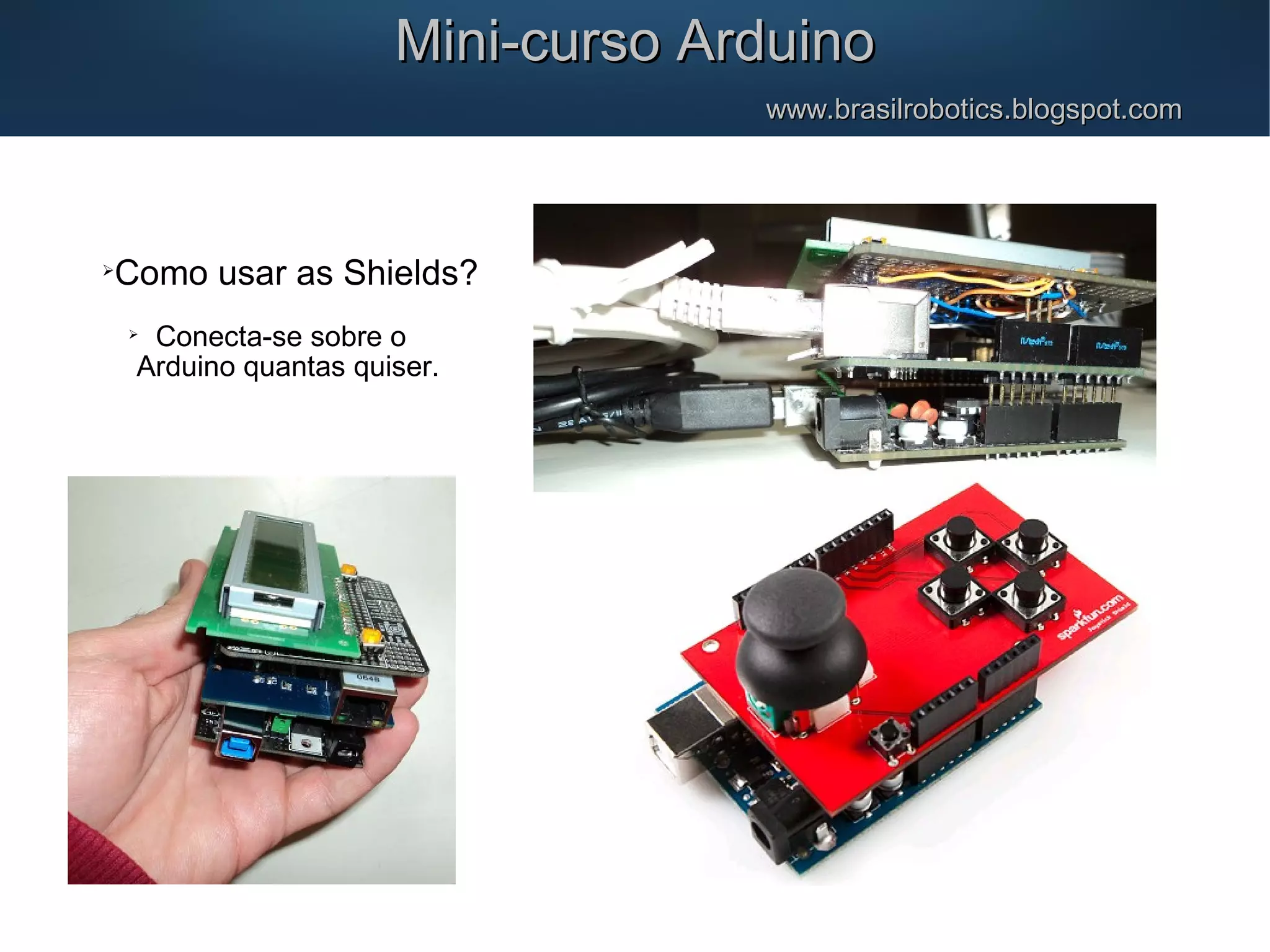Mini-curso ArduinoMini-curso Arduino www.brasilrobotics.blogspot.comwww.brasilrobotics.blogspot.com  Como usar as Shields?  Conecta-se sobre o Arduino quantas quiser. 