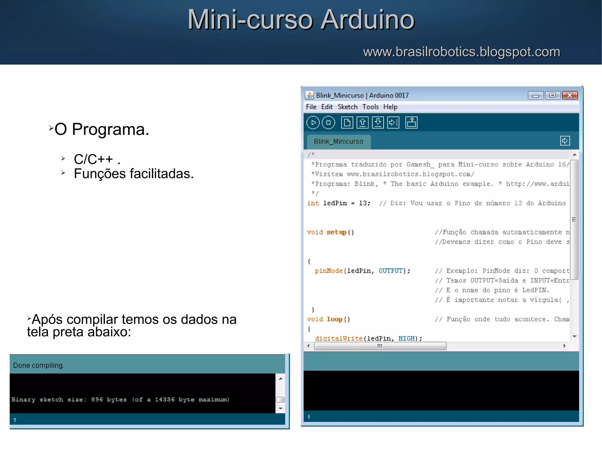 Mini-curso ArduinoMini-curso Arduino www.brasilrobotics.blogspot.comwww.brasilrobotics.blogspot.com  O Programa.  C/C++ .  Funções facilitadas.  Após compilar temos os dados na tela preta abaixo: 
