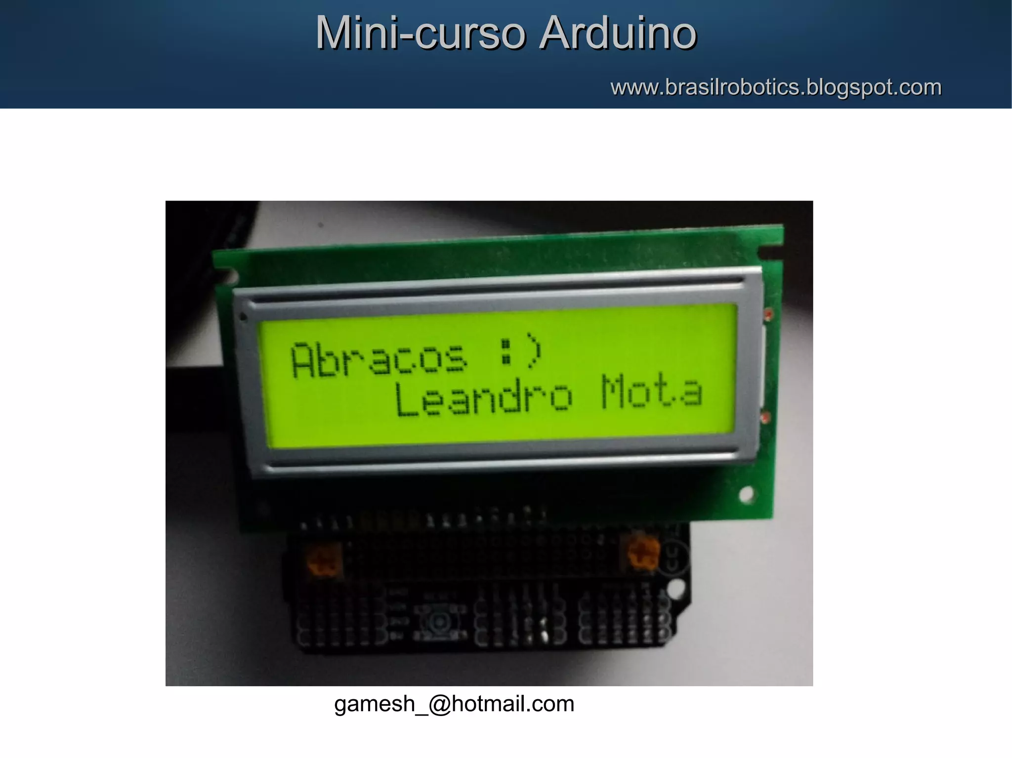 Mini-curso ArduinoMini-curso Arduino www.brasilrobotics.blogspot.comwww.brasilrobotics.blogspot.com gamesh_@hotmail.com 