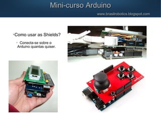 Mini-curso ArduinoMini-curso Arduino
www.brasilrobotics.blogspot.comwww.brasilrobotics.blogspot.com

Como usar as Shields?

Conecta-se sobre o
Arduino quantas quiser.
 