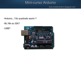 
Arduino...! So quadrado assim ?

8k,16k ou 32k?

USB?
Mini-curso ArduinoMini-curso Arduino
www.brasilrobotics.blogspot.comwww.brasilrobotics.blogspot.com
 