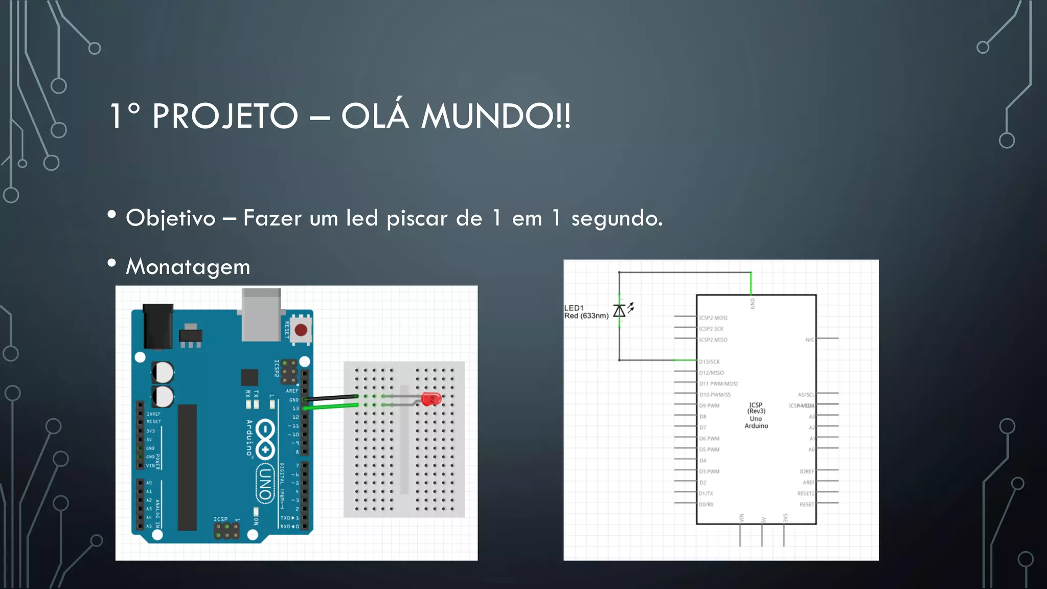 1º PROJETO – OLÁ MUNDO!!
• Objetivo – Fazer um led piscar de 1 em 1 segundo.
• Monatagem
 