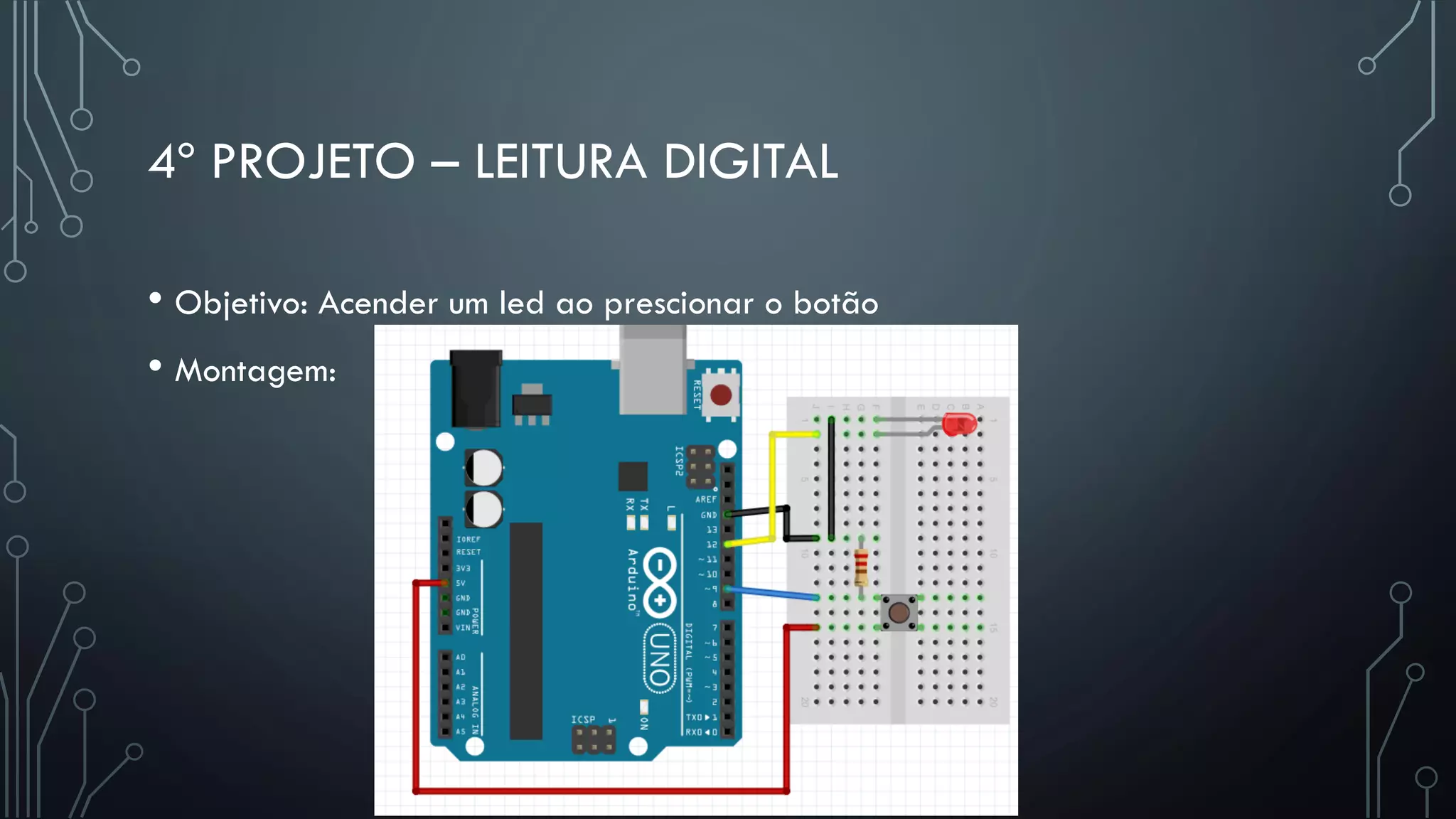 4º PROJETO – LEITURA DIGITAL
• Objetivo: Acender um led ao prescionar o botão
• Montagem:
 