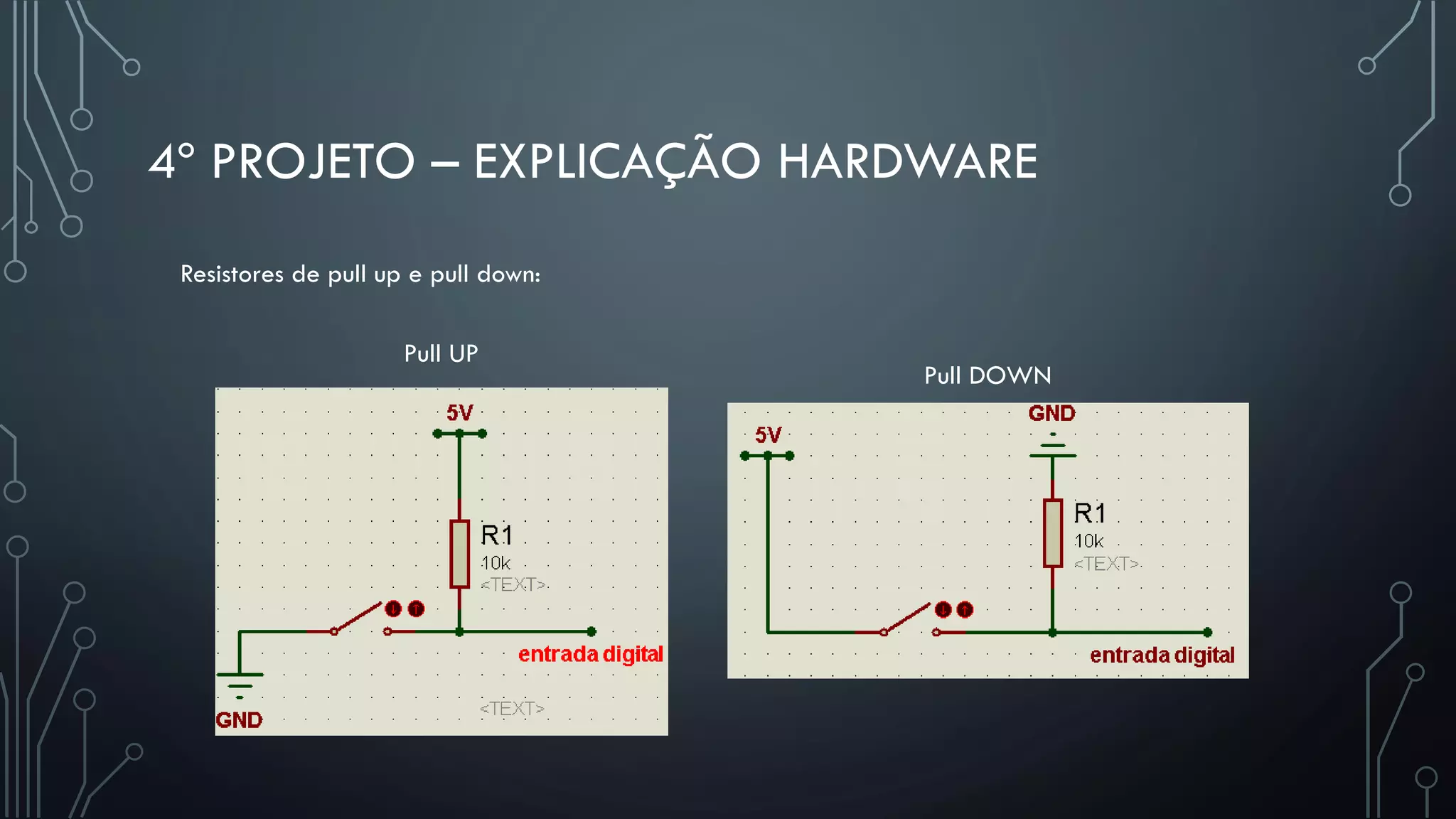 4º PROJETO – EXPLICAÇÃO HARDWARE
Pull UP
Pull DOWN
Resistores de pull up e pull down:
 