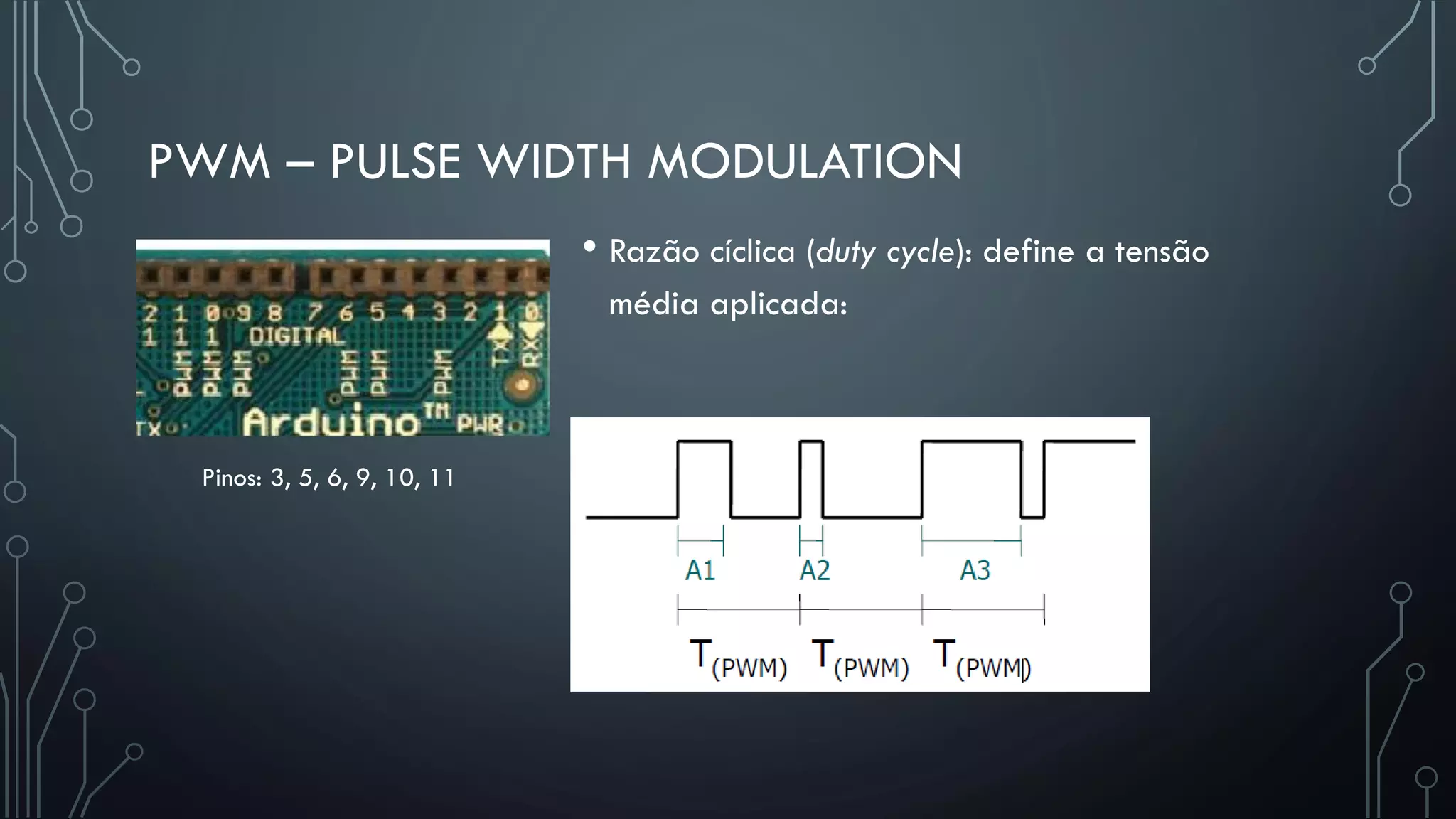PWM – PULSE WIDTH MODULATION
• Razão cíclica (duty cycle): define a tensão
média aplicada:
Pinos: 3, 5, 6, 9, 10, 11
 