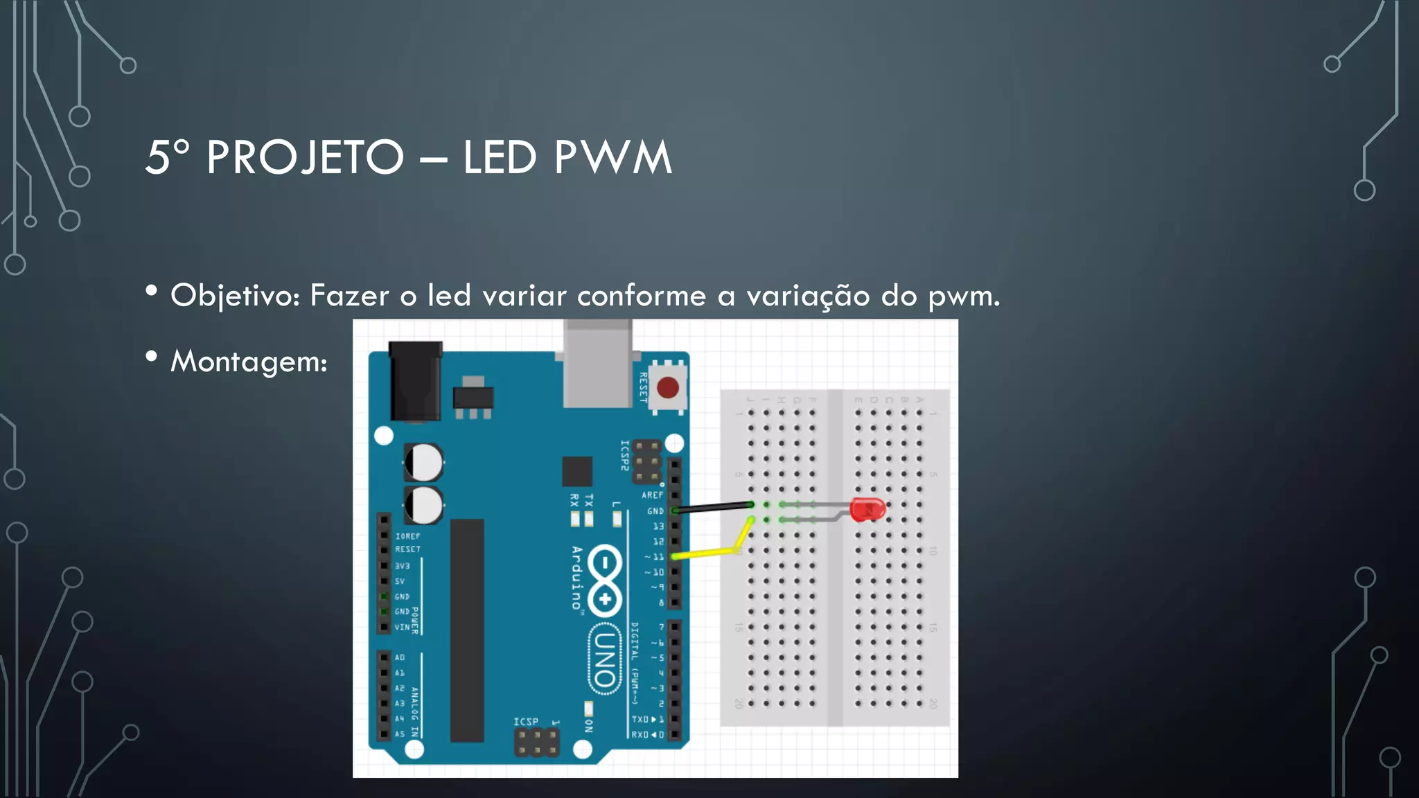 5º PROJETO – LED PWM
• Objetivo: Fazer o led variar conforme a variação do pwm.
• Montagem:
 