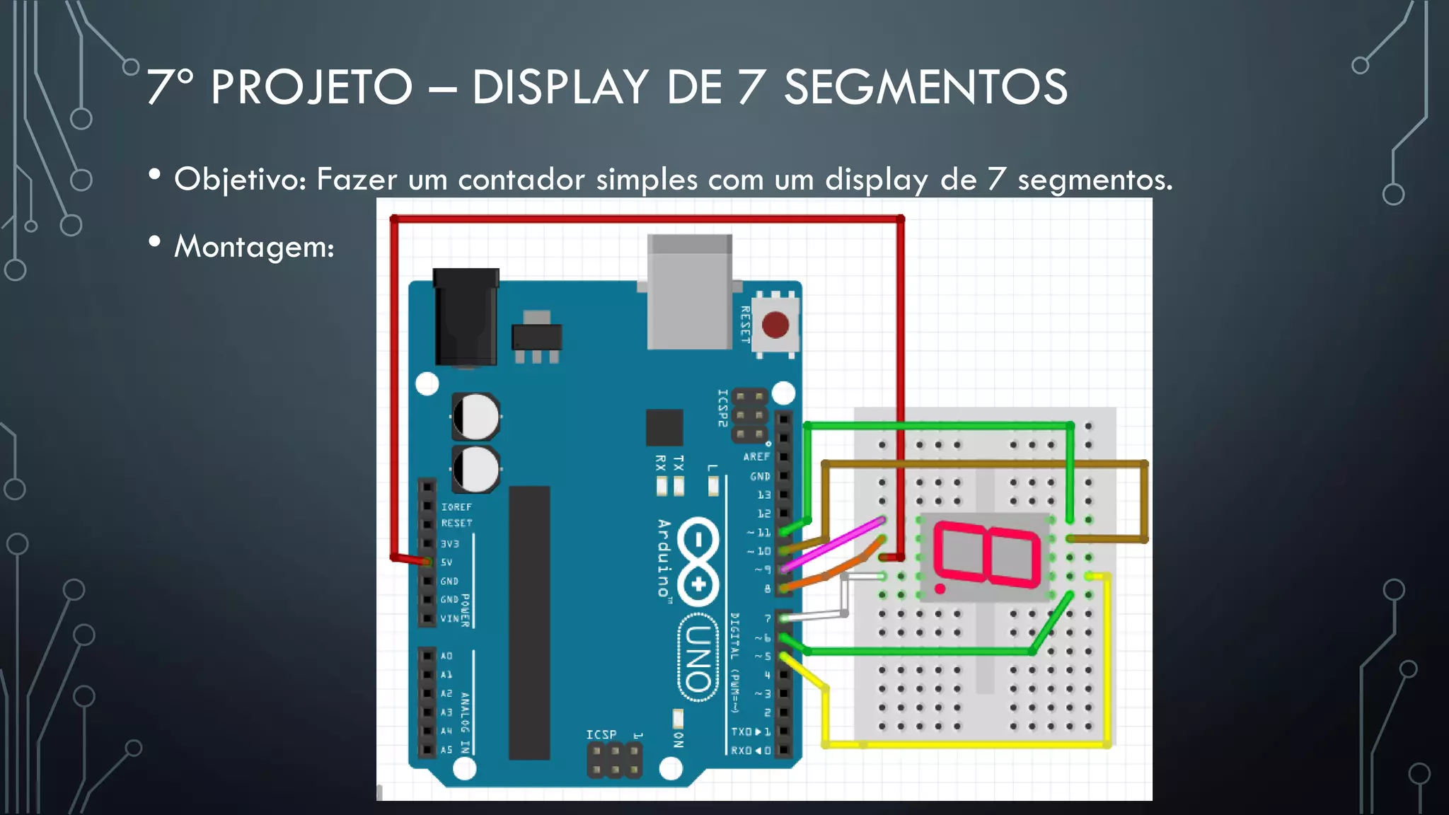 7º PROJETO – DISPLAY DE 7 SEGMENTOS
• Objetivo: Fazer um contador simples com um display de 7 segmentos.
• Montagem:
 